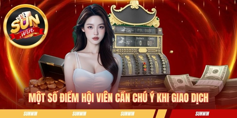 Hướng Dẫn Nạp Tiền Sunwin An Toàn Cho Người Mới Bắt Đầu Một số điểm hội viên cần chú ý khi giao dịch
